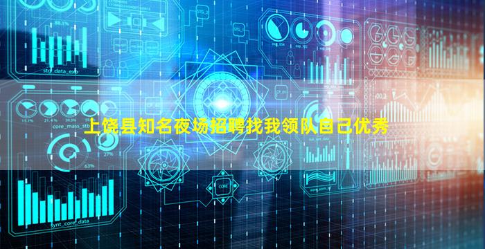 上饶县知名夜场招聘找我领队自己优秀